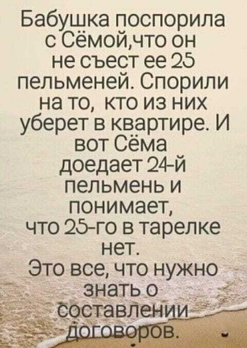 Бабушка поспорила с Сёмойчто он не съест ее 25 пельменей Спорили на то кто из них уберет в квартире И вот Сёма доедает 24й пельмень и понимает что 25 го в тарелке нет _ _Это все что нужно уд