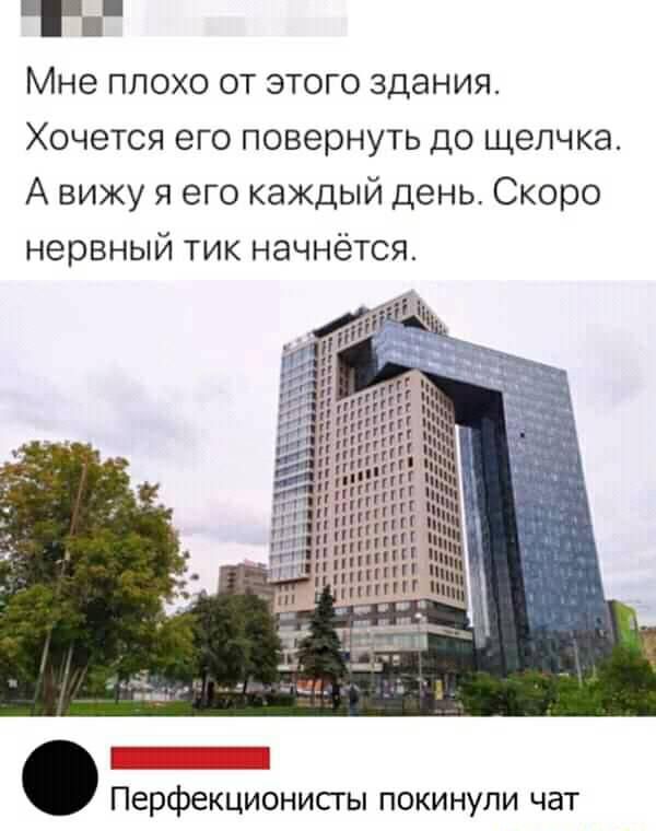 Мне плохо от этого здания Хочется его повернуть до щелчка А вижу я его каждый день Скоро нервный тик начнётся Перфекционисты покинули чат