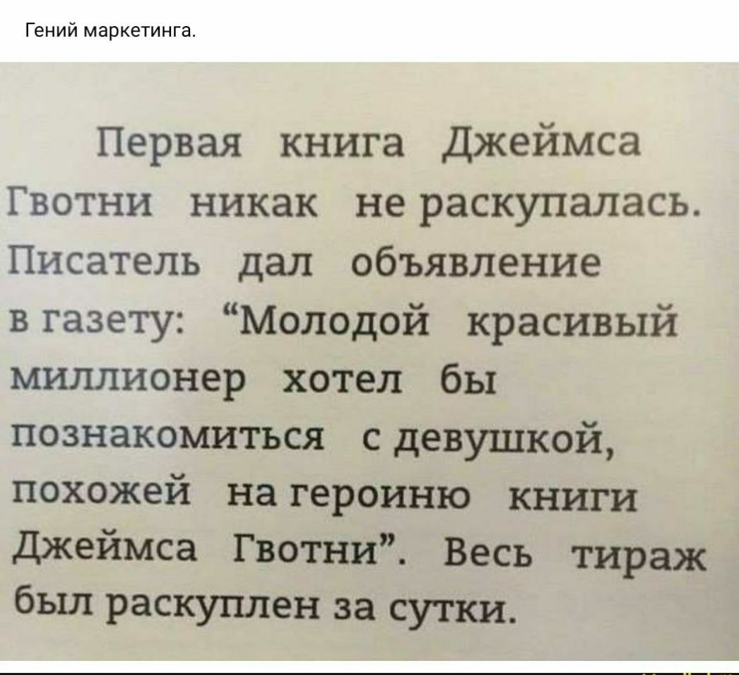 Гений маркетинга Первая книга Джеймса Гвотни никак не раскупалась Писатель дал объявление вгазету Молодой красивый миллионер хотел бы познакомиться с девушкой похожей на героиню книги джеймса Гвотни Весь тираж бьш раскуплен за сутки