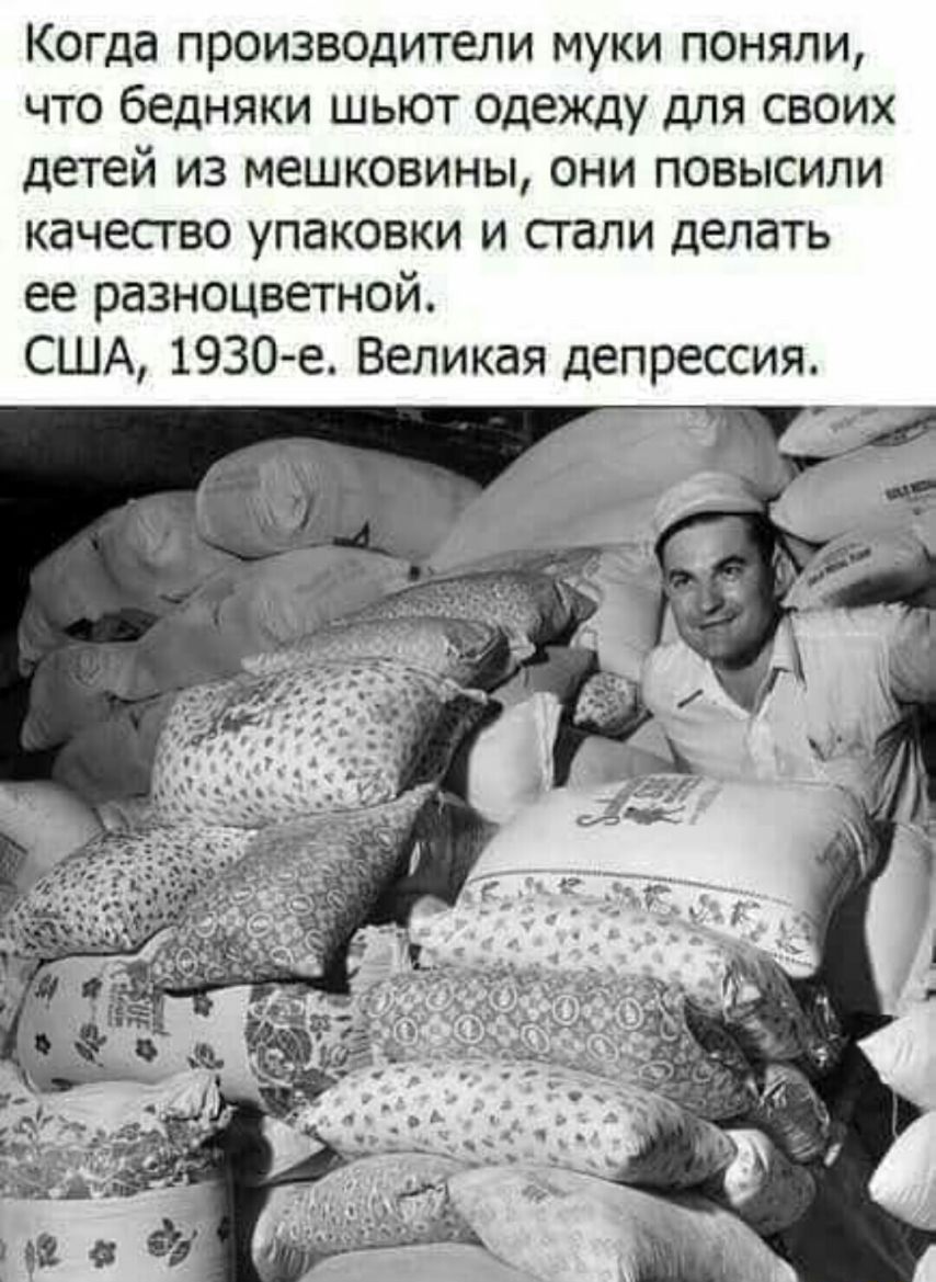 Когда произвоцитепи муки поняли что бедняки шьют Одежду для своих детей из мешковины они повысили качество упаковки и тали делать ее разноцветной США 1930 е Великая депрессия