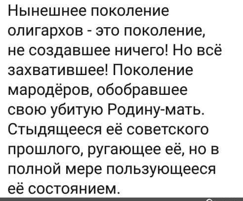 Нынешнее поколение олигархов это поколение не создавшее ничего Но всё захватившее Поколение мародеров обобравшее свою убитую Родинумать Стыдящееся её советского прошлого ругающее её но в полной мере пользующееся её состоянием