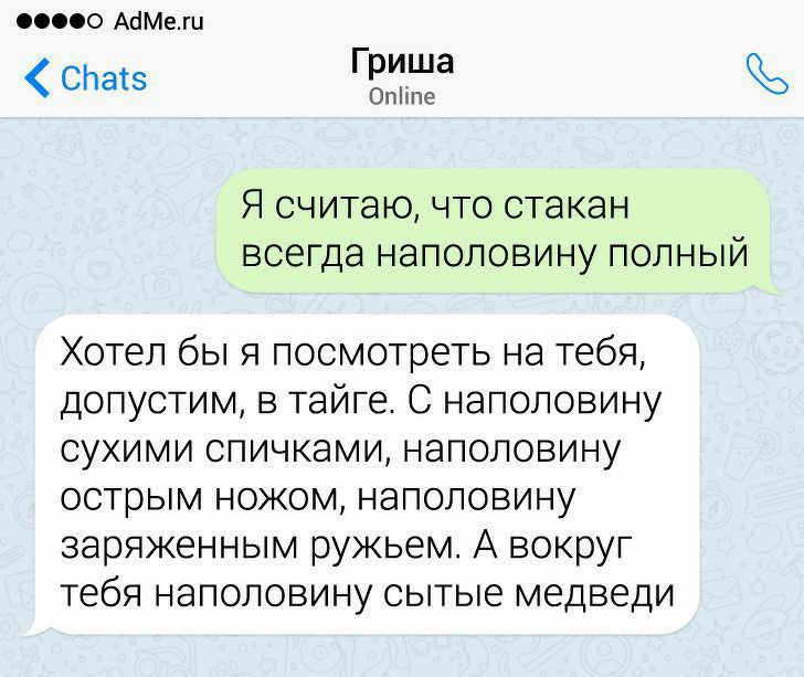 00000 АбМеш СЬаіз Гриша Опііпе Я считаю что стакан всегда наполовину полный Хотел бы я посмотреть на тебя допустим в тайге С наполовину сухими спичками наполовину острым ножом наполовину заряженным ружьем А вокруг тебя наполовину сытые медведи
