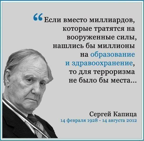 Если вместо миллиардов которые тратятся на вооруженные силы нашлись бы миллионы на образование и здравоохранение то для терроризма не было бы места Сергей Капица 14 февраля 1928 14 августа 2012