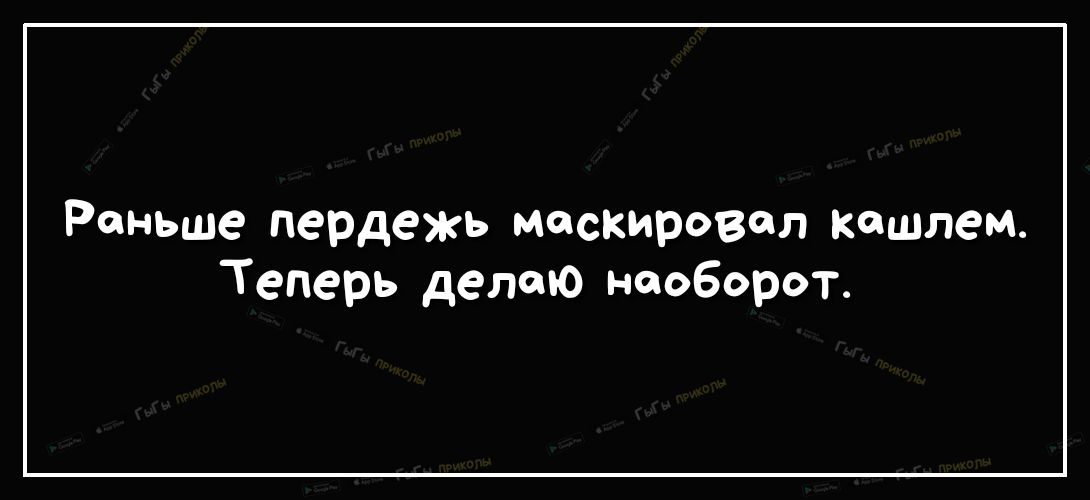 Раньше пердежь маскировел кашлем Теперь делаю наоборот