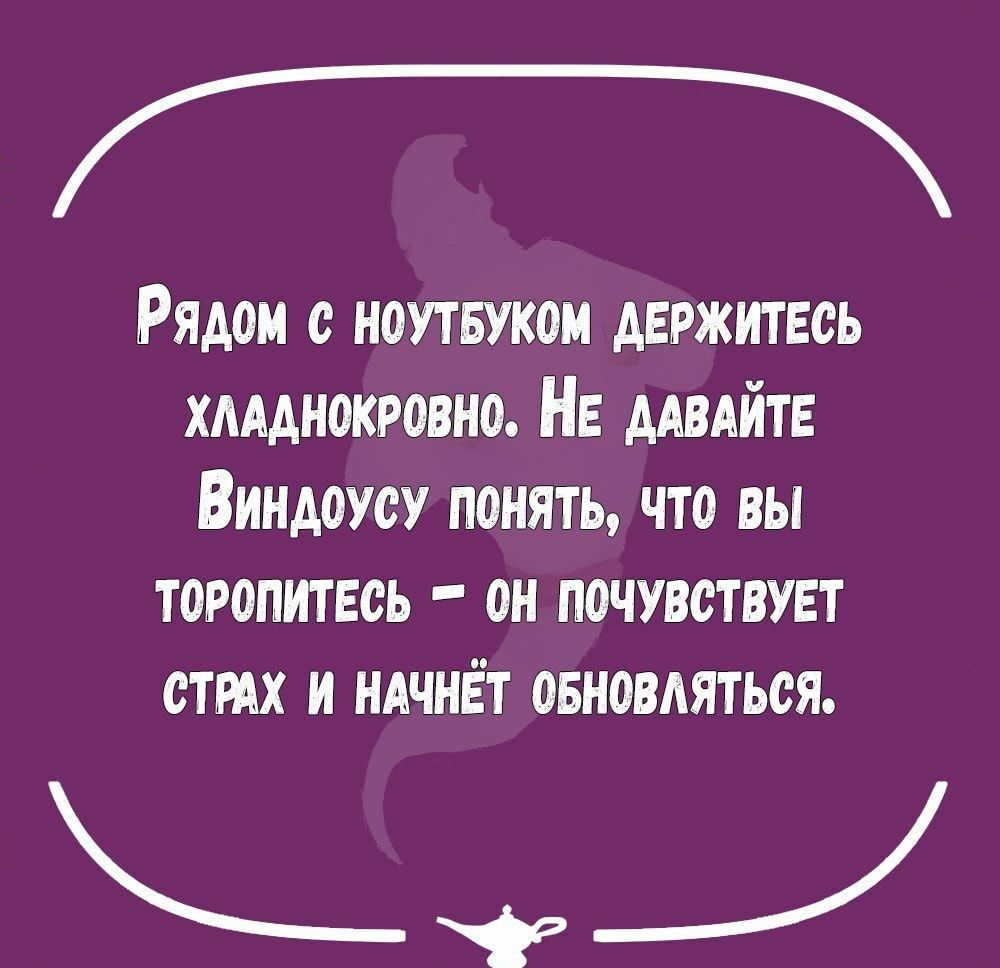 Рядом с ноутвукои держитесь хмднокровно Нв ддвдйтв Виндоусу понять что вы торопитесь он почувствует стмх и ндчнёт овновдяться уц