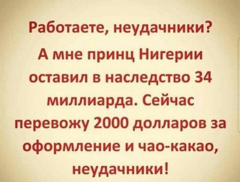А мне принц Нигерии Г оставил в наследство 34 миллиарда Сейчас перевожу 2000 долларов за _ оформление и час какао неудачники 1 Г Работаете неудачники