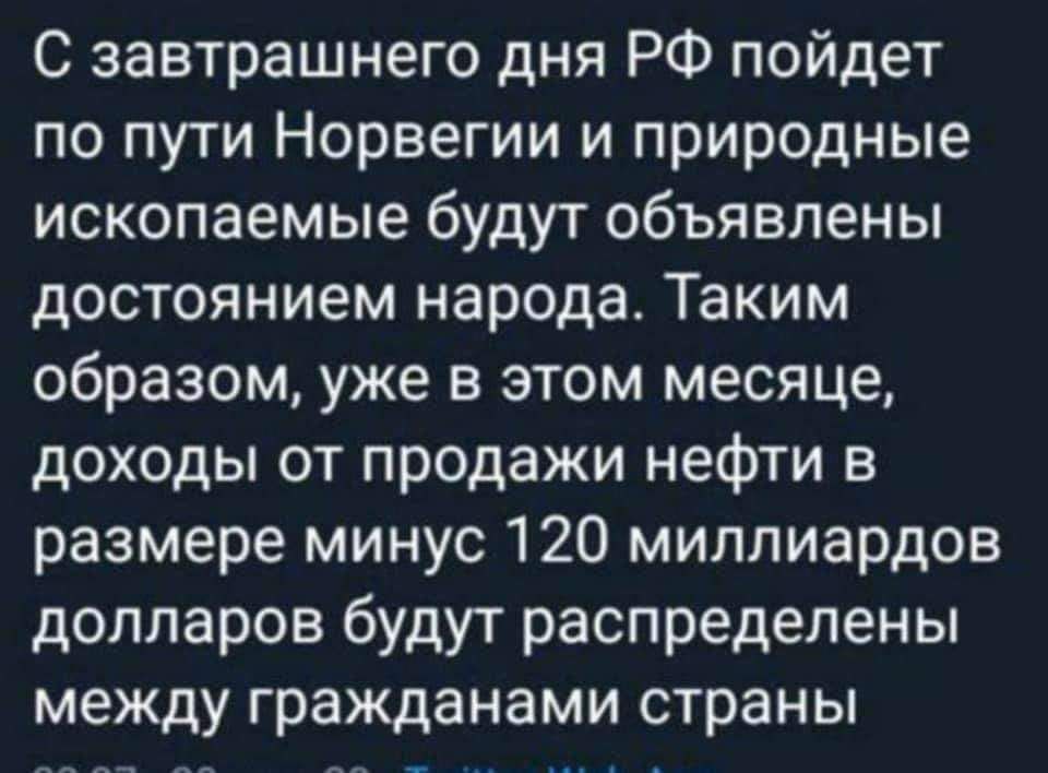 С завтрашнего дня РФ пойдет по пути Норвегии и природные ископаемые будут объявлены достоянием народа Таким образом уже в этом месяце доходы от продажи нефти в размере минус 120 миллиардов долларов будут распределены между гражданами страны