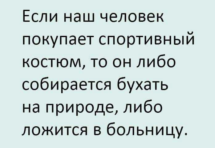 Если наш человек покупает спортивный костюм то он либо собирается бухать на природе либо ложится в больницу
