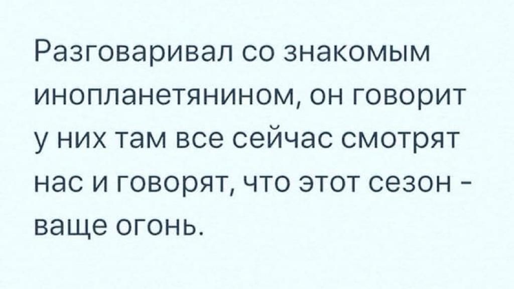 РЭЗГОВЭРИВЭЛ СО ЗНЭКОМЫМ ИНОПЛЭНЭТЯНИНОМ ОН говорит У НИХ там ВСЭ СЭЙЧЗС смотрят нас И ГОВОРЯТ ЧТО ЭТОТ СЭЗОН _ ваще ОГОНЬ