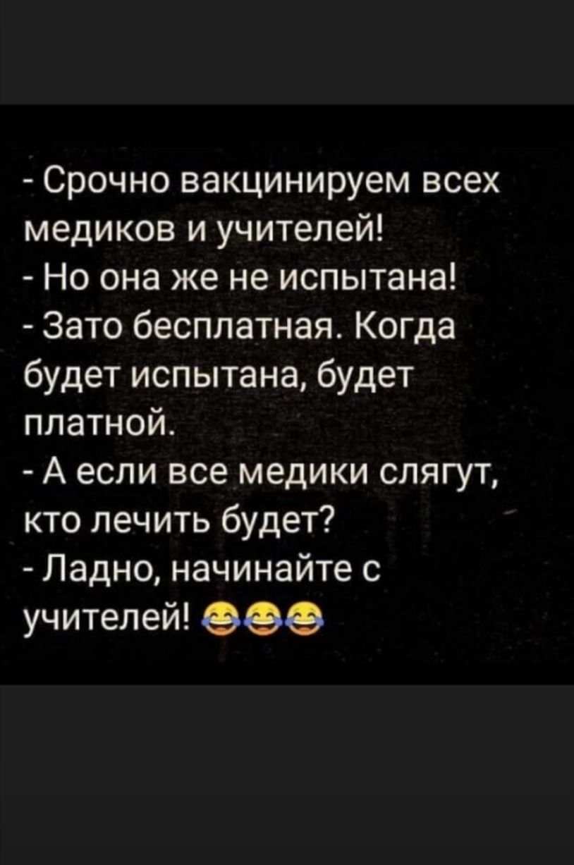 Срочно вакцинируем всех медиков и учителей Но она же не испытана Зато бесплатная Когда будет испытана будет платной А если все медики спягут кто лечить будет Ладно начинайте с учителей еее
