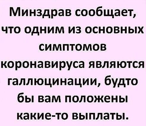 Минздрав сообщает что одним из основных симптомов коронавируса являются галлюцинации будто бы вам положены какие то выплаты