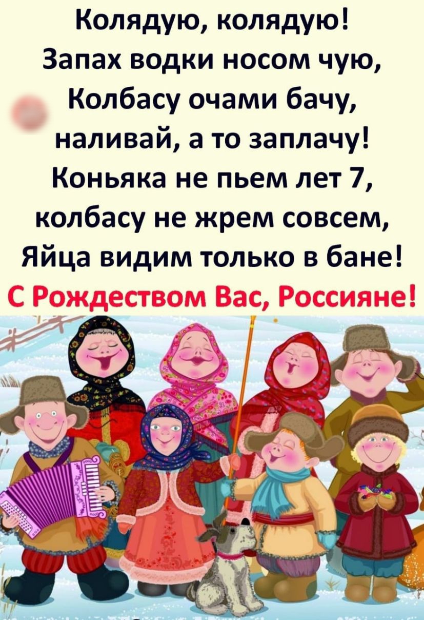 Колядую колядую Запах водки носом чую Колбасу очами бачу наливай а то заплачу Коньяка не пьем лет 7 колбасу не жрем совсем Яйца видим только в бане