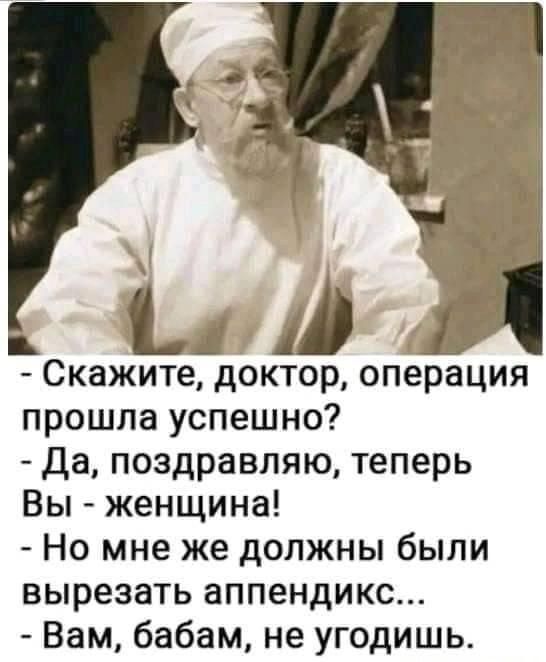 прошла успешно Да поздравляю теперь Вы женщина Но мне же должны были вырезать аппендикс Вам бабам не угодишь