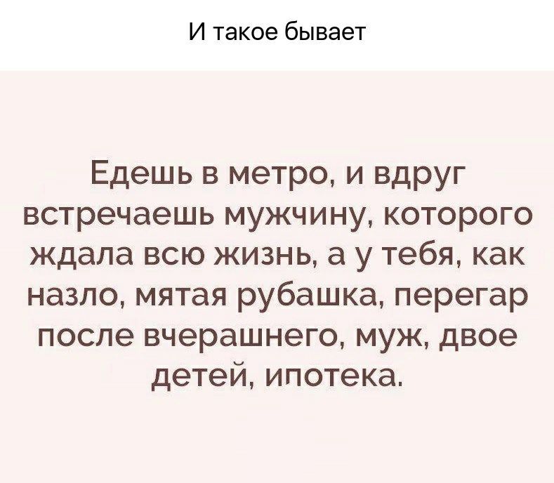И такое бывает Едешь в метро и вдруг встречаешь мужчину которого ждала всю жизнь а у тебя как назло мятая рубашка перегар после вчерашнего муж двое детей ипотека