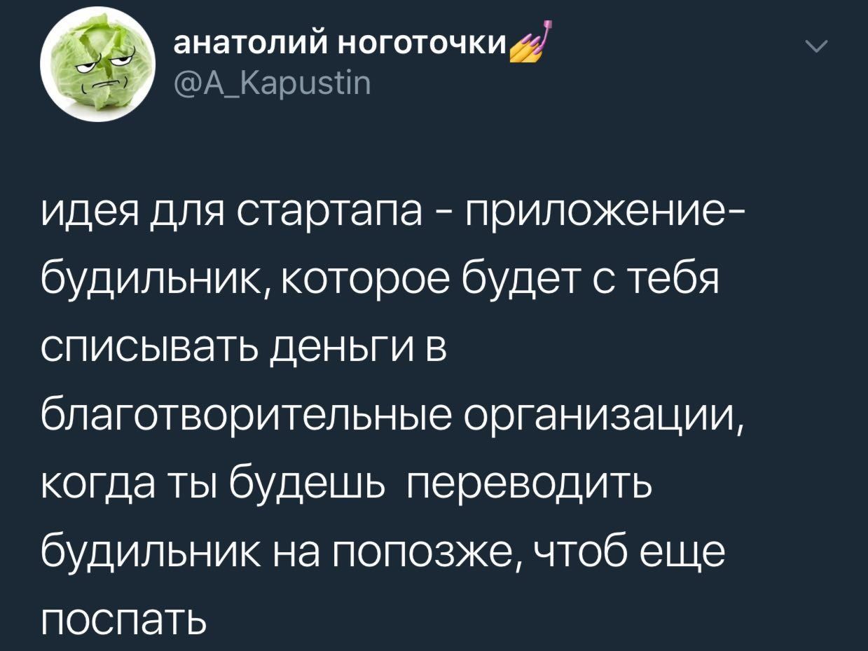 анатолий ноготочкид А_Карызтіп идея для стартапа приложение будильник которое будет с тебя списывать деньги в благотворительные организации когда ты будешь переводить будильник на попозже чтоб еще поспать