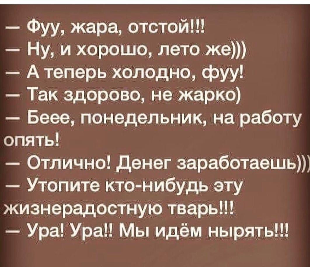 Фуу жара отстой Ну и хорошо лето же А теперь холодно фуу Так здорово не жарко Беее понедельник на работу опять Отлично денег заработаешь Утопите кто нибудьтэту жизнерадостную тварь Ура Ура Мы идём нырять