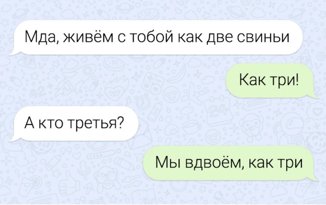 Мда живем с тобой как две свиньи Как три А кто третья7 Мы вдвоём как три