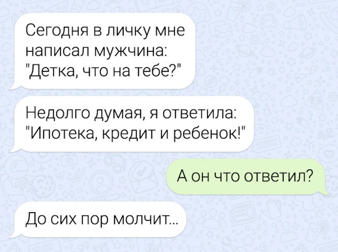 Сегодня в личку мне написал мужчина Детка что на тебе Недолго думая я ответила Ипотека кредит и ребенок А он что ответил ДО СИХ пор МОЛЧИТ