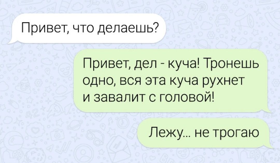 Привет что делаешь Привет деп куча Тронешь одно вся эта куча рухнет и завапит с головой Лежу не трогаю