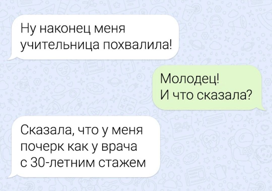 Ну наконец меня учительница похвалила Молодец И что сказала Сказала ЧТО у меня почерк как у врача с СЗО летним стажем