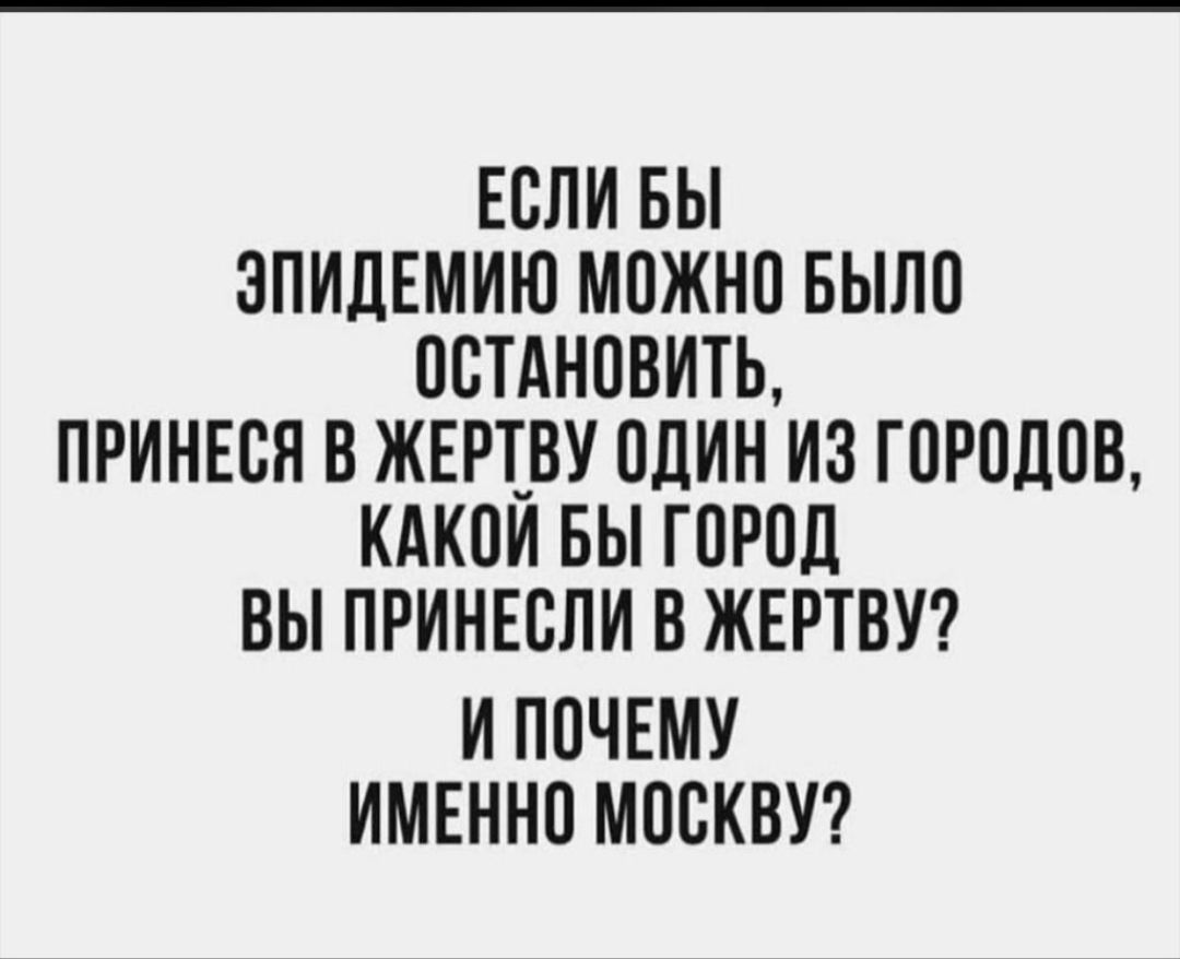 ЕСЛИ ВЫ ЭПИДЕМИЮ МОЖНО БЫЛО ОСТАНОВИТЬ ПРИНЕОЯ В ЖЕРТ_ВУ ОДИН ИЗ ГОРОДОВ КАКОИ БЫ ГОРОД ВЫ ПРИНЕОЛИ В ЖЕРТВУ И ПОЧЕМУ ИМЕННО МОСКВУ