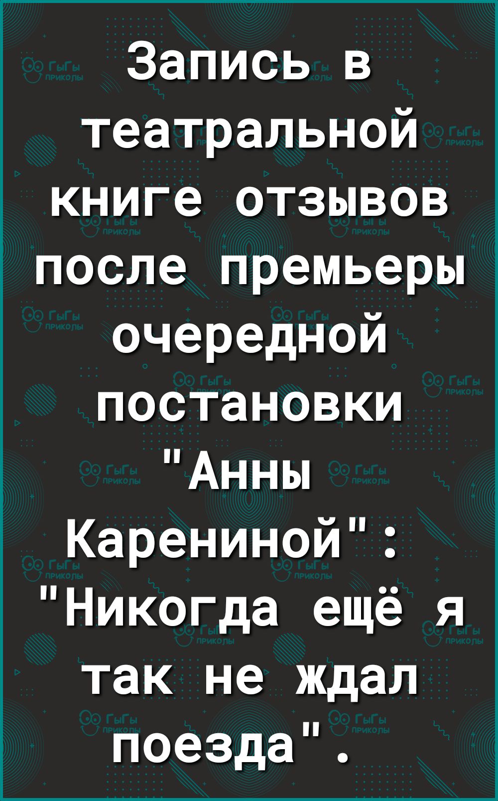 Запись в театральной книге отзывов после премьеры очередной постановки Анны Карениной Никогда ещё я так не ждал поезда