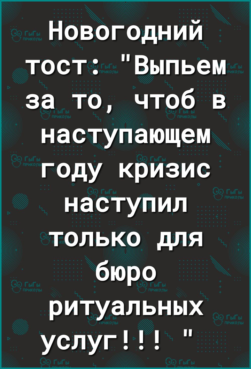 Новогодний тост Выпьем за то чтоб в наступающем году кризис наступил только для бюро ритуальных услуг