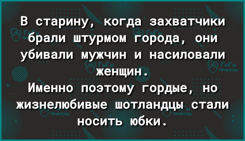 В старину когда захватчики брали штурмом города они убивали мужчин и насиловали женщин Именно поэтому гордые но жизнелюбивые шотландцы стали носить юбки