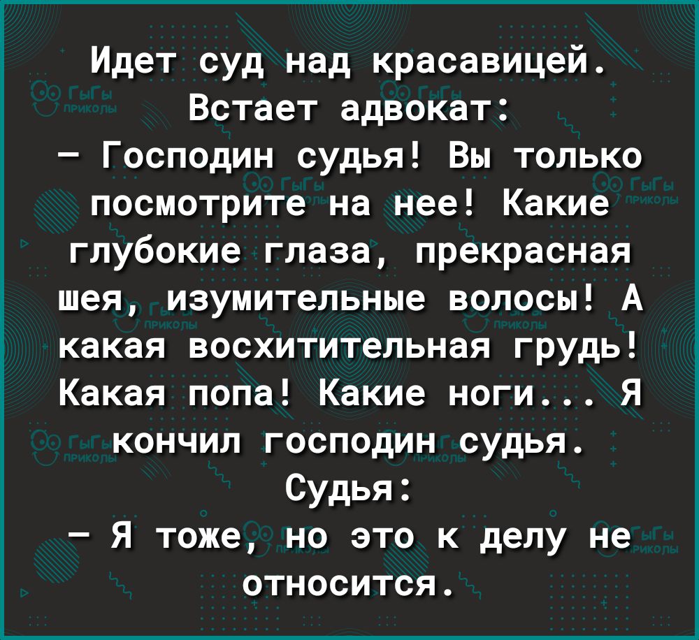 Идет суд над красавицей Встает адвокат Господин судья Вы только посмотрите на нее Какие глубокие глаза прекрасная шея изумительные волосы А какая восхитительная грудь Какая попа Какие ноги Я кончил господин судья Судья Я тоже но это к делу не относится