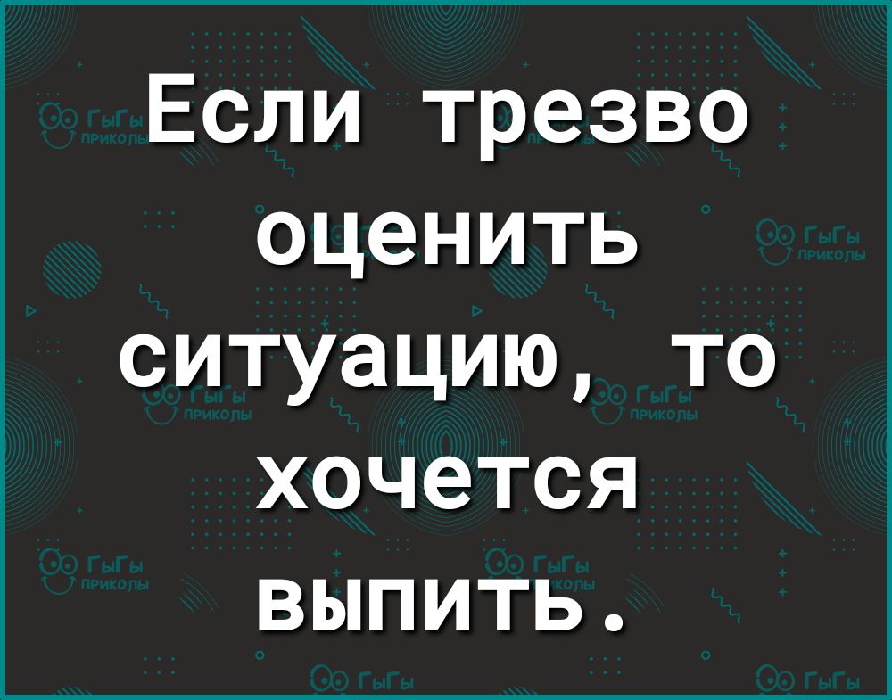 Если трезво оценить ситуацию то хочется выпить