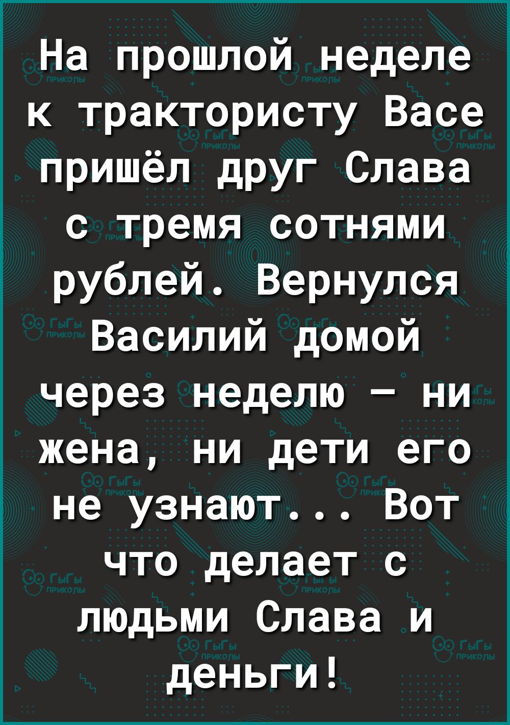 На прошлой неделе к трактористу Васе пришёл друг Слава с тремя сотнями рублей Вернулся Василий домой через неделю ни жена ни дети его не узнают Вот что делает с людьми Слава и деньги