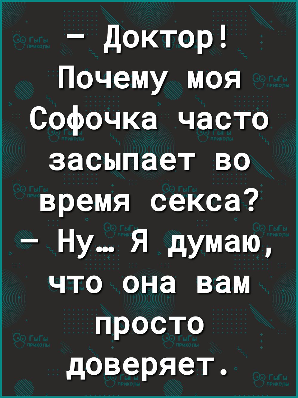 Доктор Почему моя Софочка часто засыпает во время секса Ну Я думаю что она вам просто доверяет