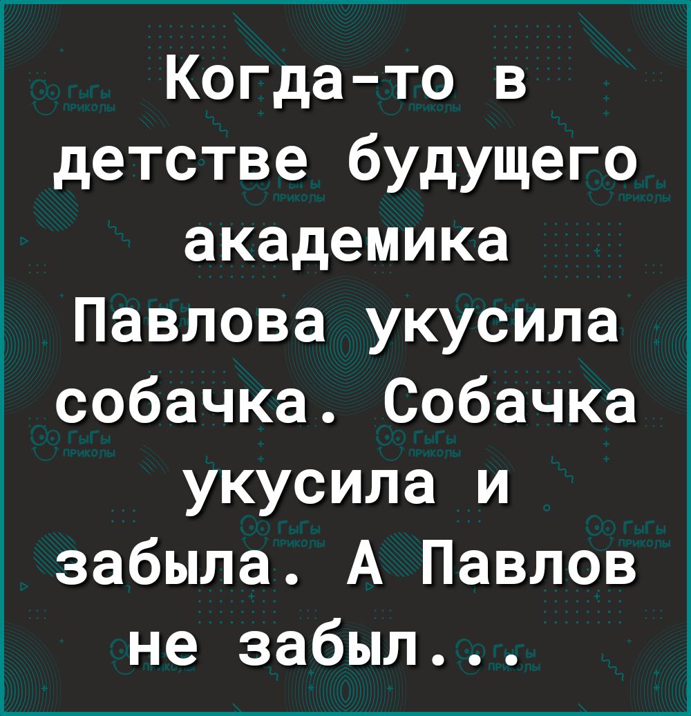 Когда то в детстве будущего академика Павлова укусила собачка Собачка укусила и забыла А Павлов не забыл