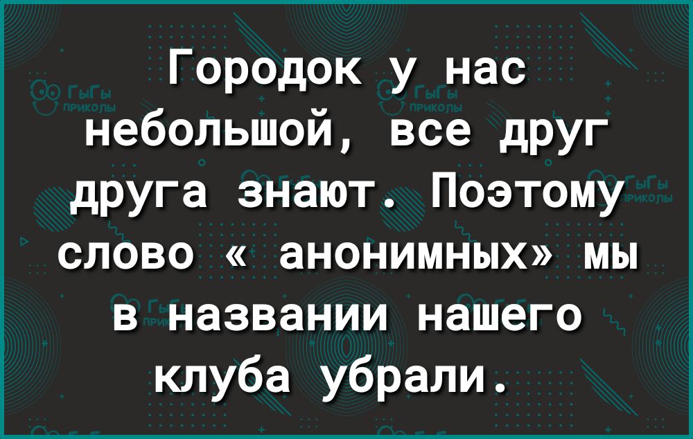 Городок у нас небольшой все друг друга знают Поэтому слово анонимных мы в названии нашего клуба убрали