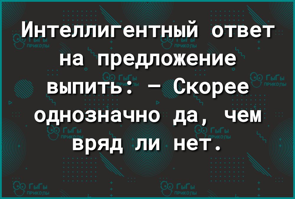 Интеллигентный ответ на предложение выпить Скорее однозначно да чем вряд ли нет