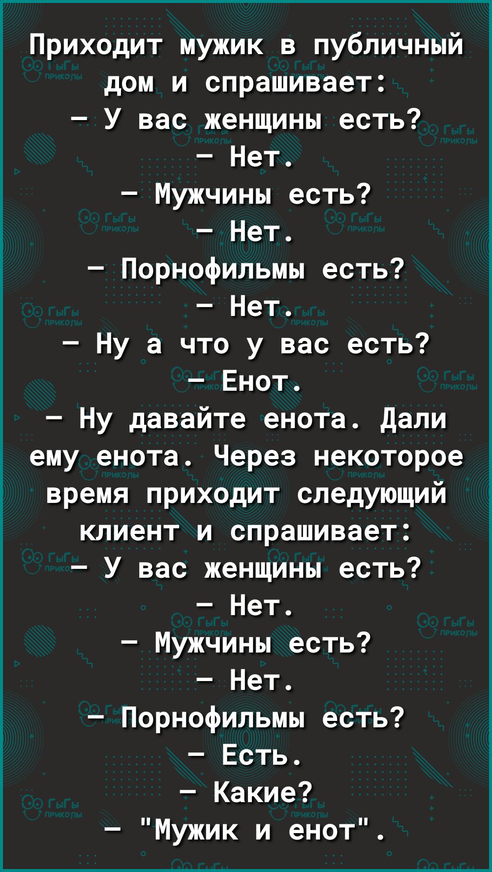 Приходит мужик в публичный дом и спрашивает У вас женщины есть Нет Мужчины  есть Нет Порнофильмы есть Нет Ну а что у вас есть Енот Ну давайте енота  дали ему енота Через