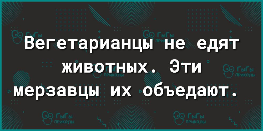 Вегетарианцы не едят животных Эти мерзавцы их объедают