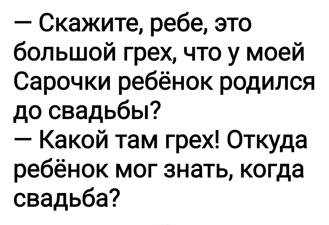 Скажите ребе это большой грех что у моей Сарочки ребёнок родился до свадьбы Какой там грех Откуда ребёнок мог знать когда свадьба