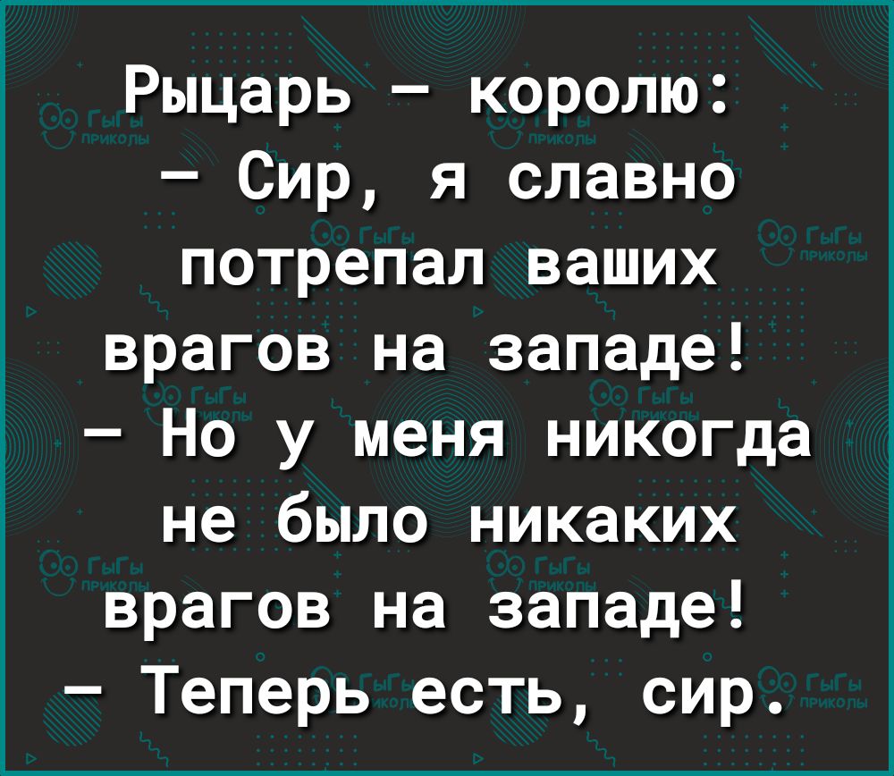 Рыцарь королю Сир я славно потрепал ваших врагов на западе Но у меня никогда не было никаких врагов на западе Теперь есть сир