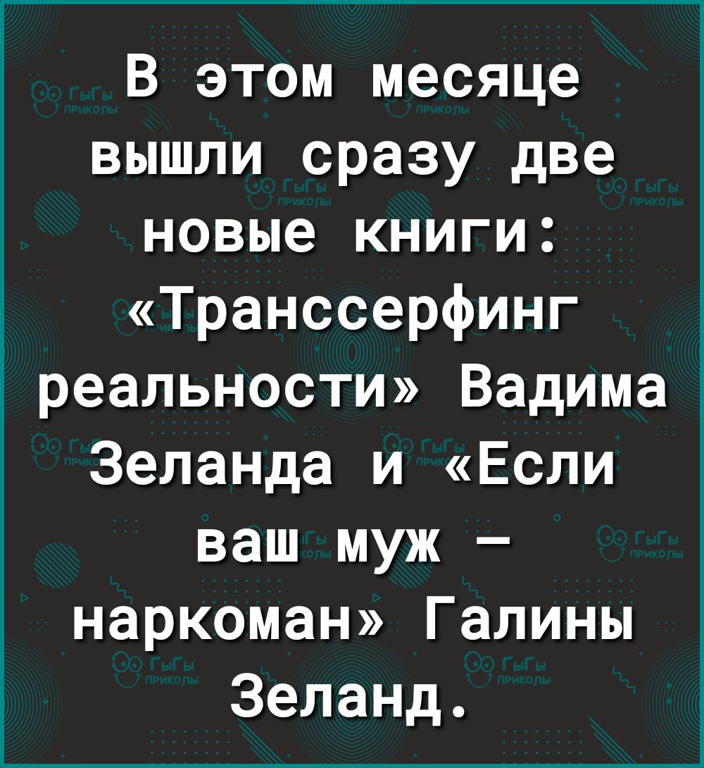 В этом месяце вышли сразу две новые книги Транссерфинг реальности Вадима Зеланда и Если ваш муж наркоман Галины Зеланд