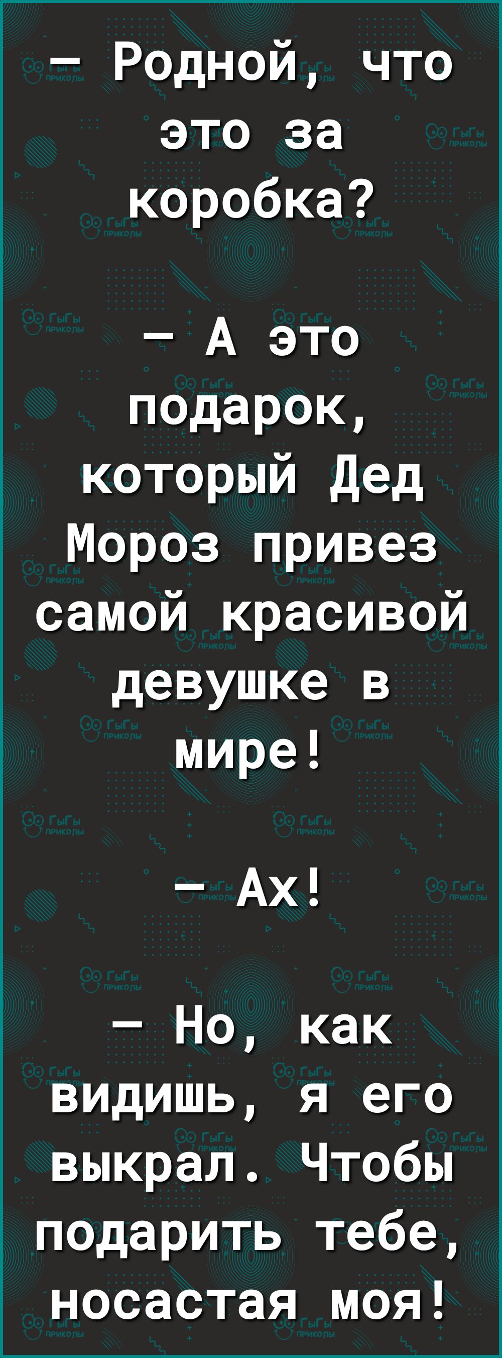 Родной что это за коробка А это подарок который дед Мороз привез самой красивой девушке в мире Ах Но как видишь я его выкрал Чтобы подарить тебе носастая моя