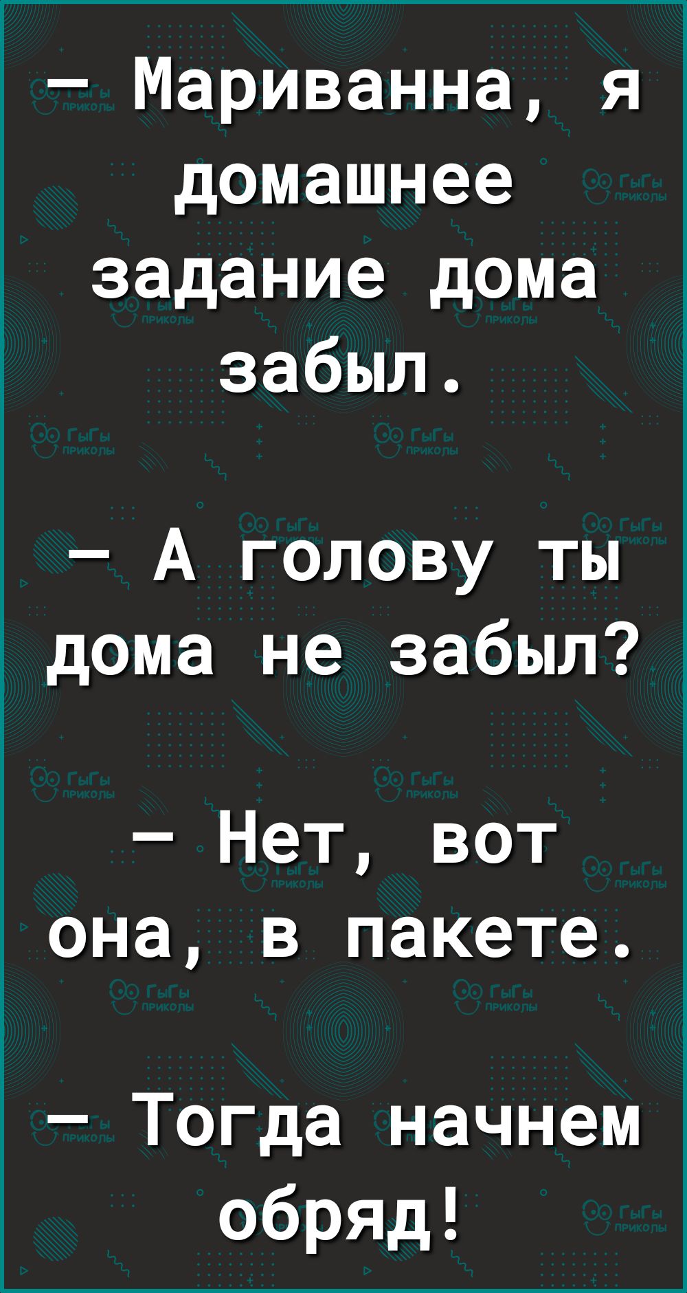 1 Мариванна я домашнее задание дома забыл А голову ты дома не забыл Нет вот  она в пакете Тогда начнем обряд - выпуск №1203630