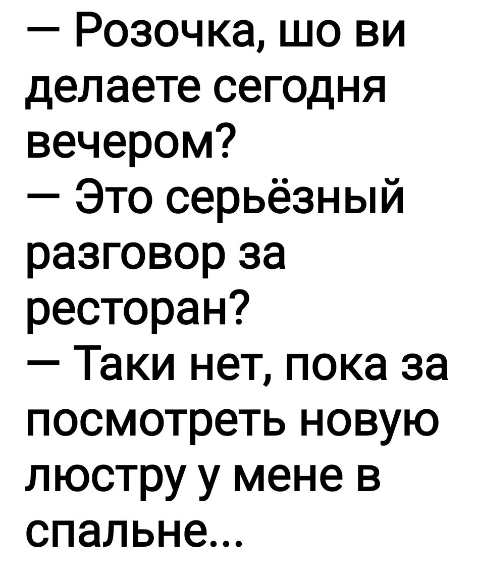 Розочка шо ви делаете сегодня вечером Это серьёзный разговор за ресторан Таки нет пока за посмотреть новую люстру у мене в спальне