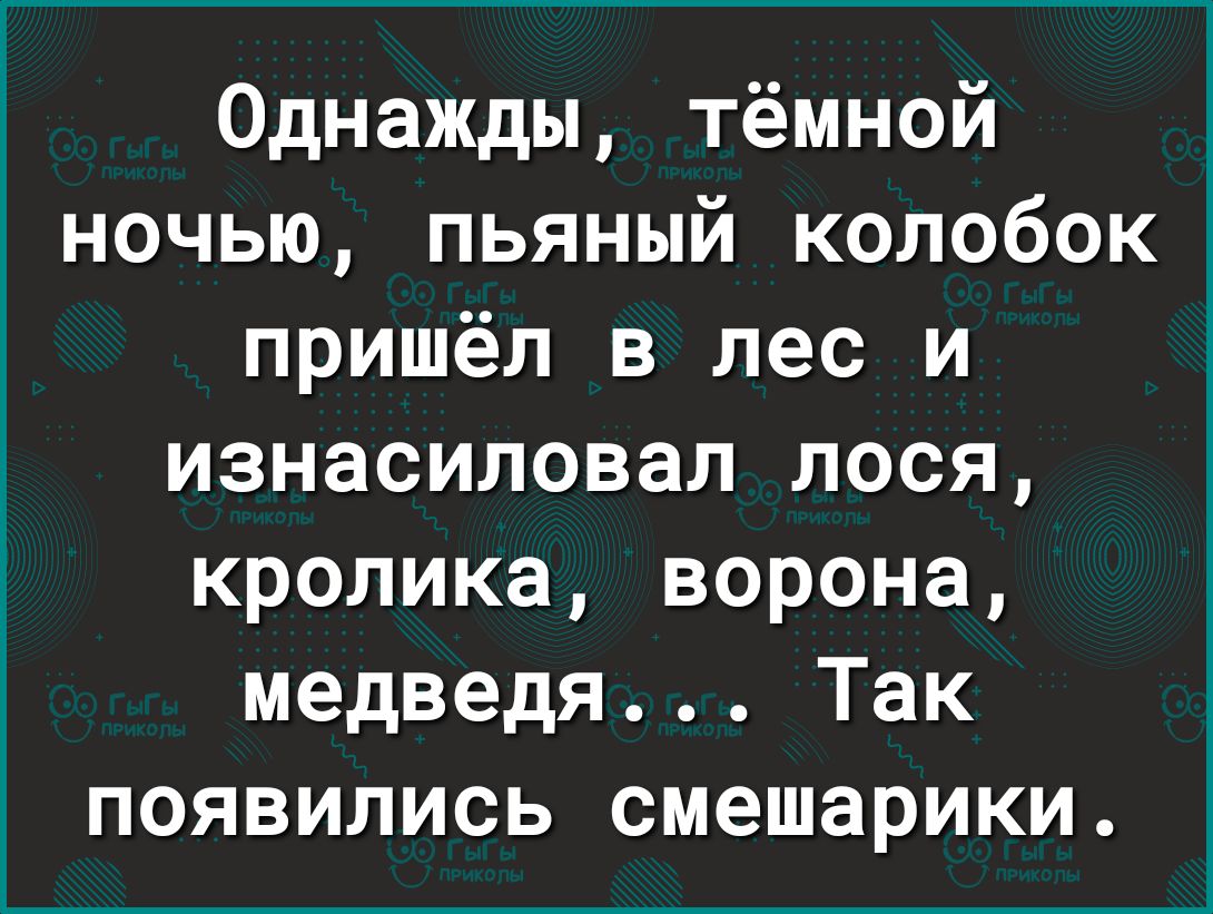 Однажды тёмной ночью пьяный колобок пришёл в лес и изнасиловал лося кролика ворона медведя Так появились смешарики