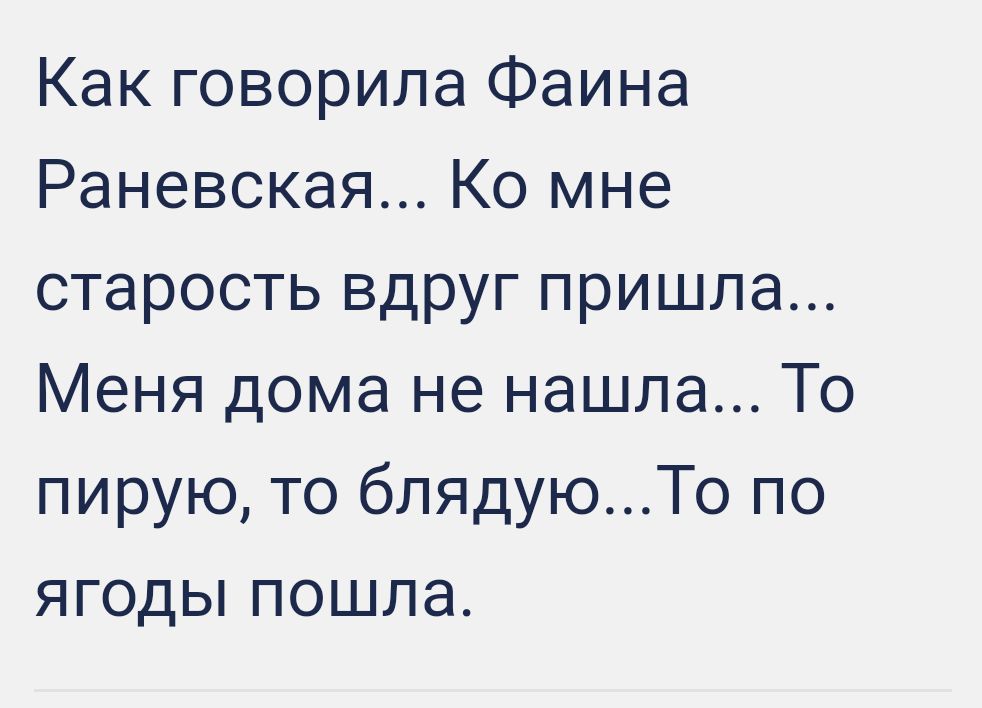 Как говорила Фаина Раневская Ко мне старость вдруг пришла Меня дома не нашла То пирую то блядуюТо по ягоды пошла