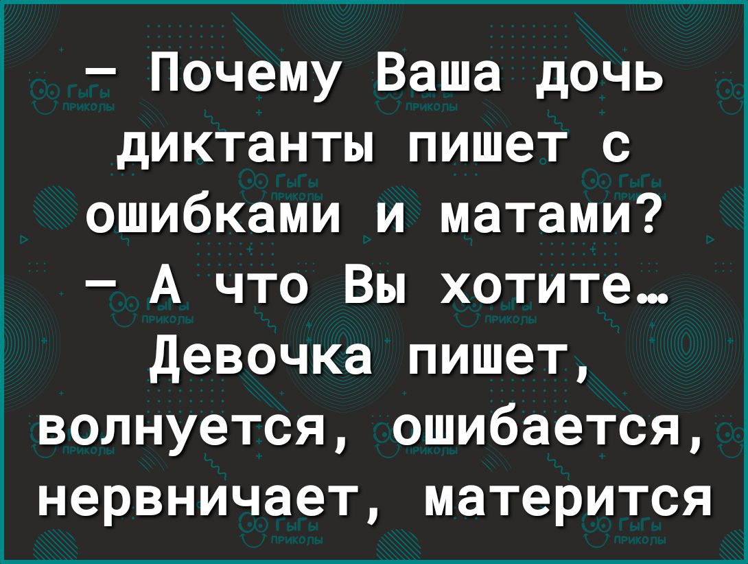 Почему Ваша дочь диктанты пишет с ошибками и матами А что Вы хотите девочка пишет волнуется ошибается нервничает матерится