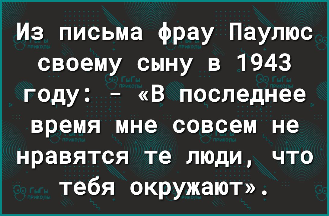 1 Из письма фрау Паулюс своему сыну в 1943 году В последнее время мне совсем не нравятся те люди что тебя окружают
