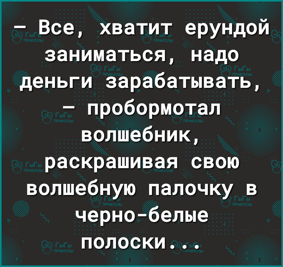 1 Все хватит ерундойт заниматься надо деньги зарабатывать пробормотал волшебник раскрашивая свою волшебную палочку в черно белые полоски
