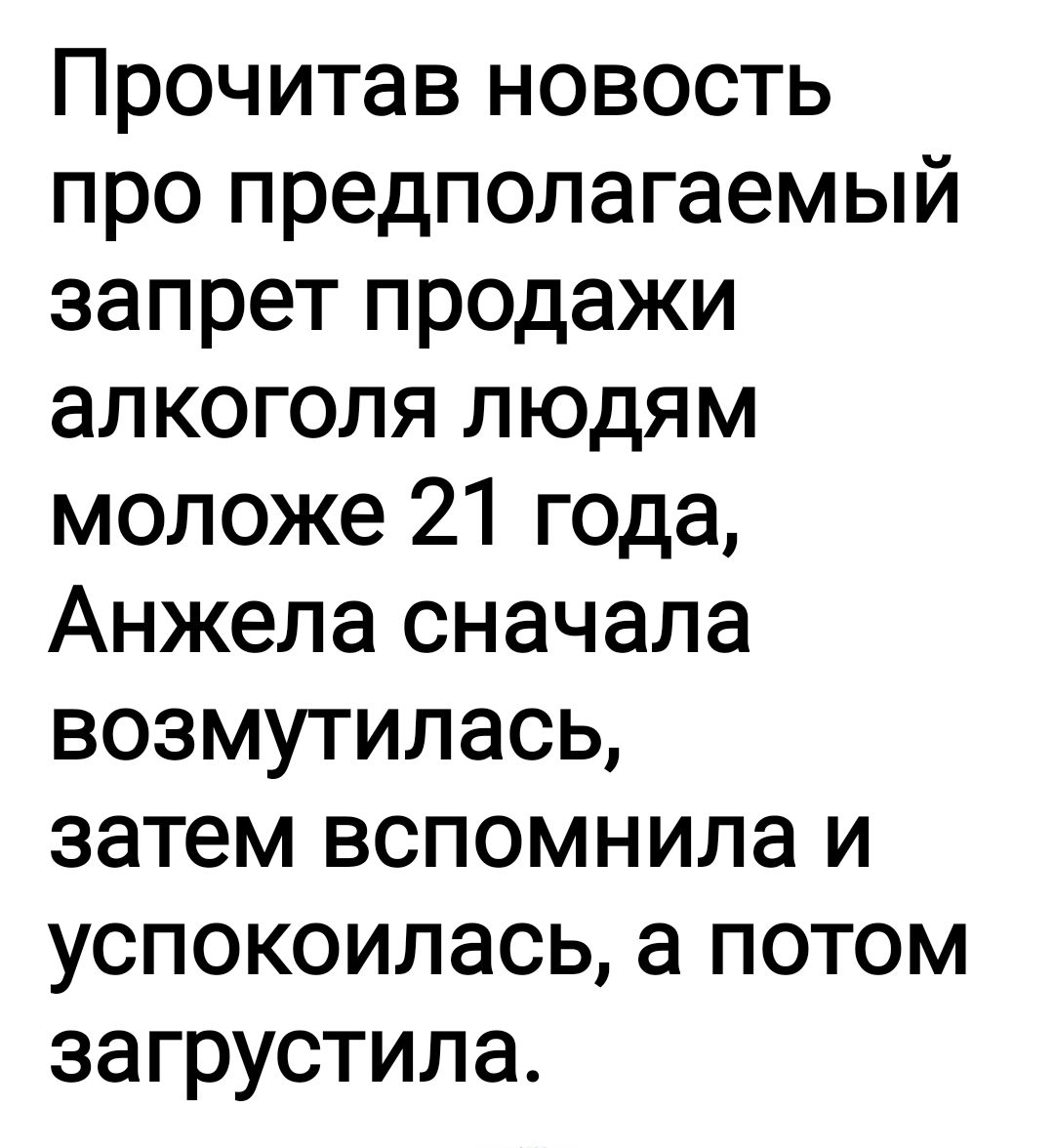 Прочитав новость про предполагаемый запрет продажи алкоголя людям моложе 21 года Анжела сначала возмутилась затем вспомнила и успокоилась а потом загрустила