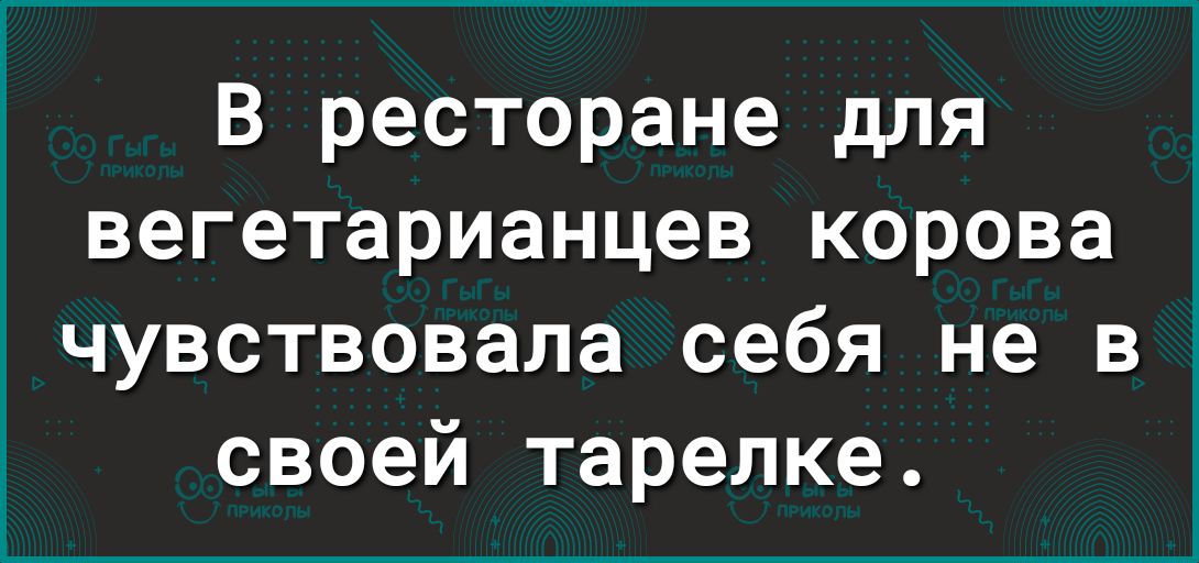 В ресторане для вегетарианцев корова чувствовала себя не В своей тарелке